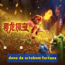 dono da ortobom fortuna